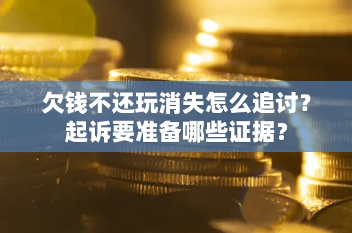 武汉欠钱不还玩消失怎么追讨？起诉要准备哪些证据？