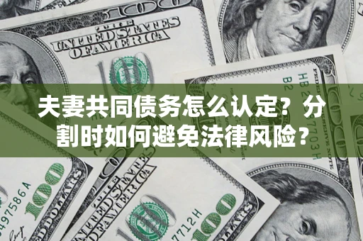 武汉夫妻共同债务怎么认定？分割时如何避免法律风险？