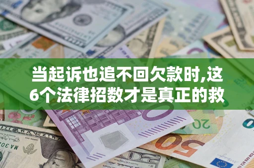 武汉当起诉也追不回欠款时,这6个法律招数才是真正的救命稻草