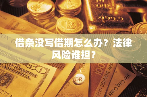 武汉借条没写借期怎么办？法律风险谁担？