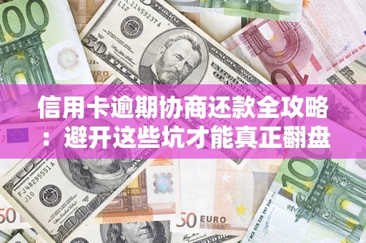 武汉信用卡逾期协商还款全攻略：避开这些坑才能真正翻盘