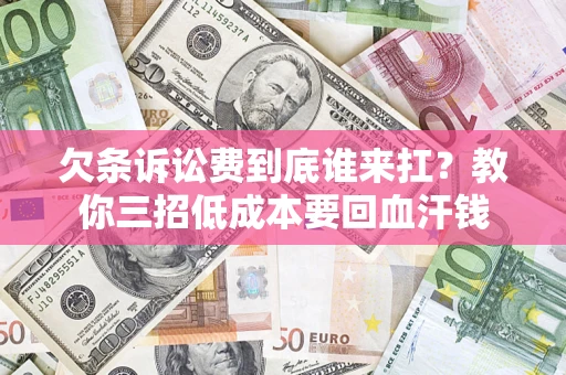 武汉欠条诉讼费到底谁来扛？教你三招低成本要回血汗钱